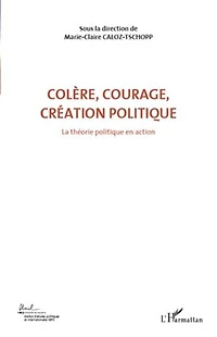 ColÈre, courage, création politique (volume 1) - la théorie