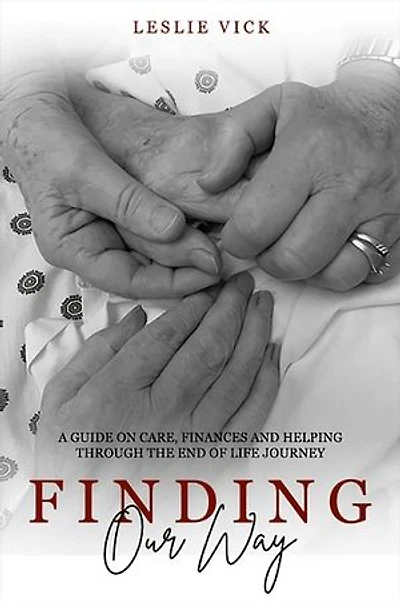 Finding Our Way: A Guide On Care, Finances, And Helping Through The End Of Life Journey