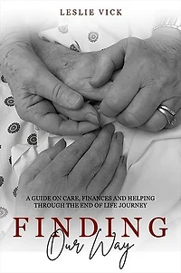 Finding Our Way: A Guide On Care, Finances, And Helping Through The End Of Life Journey
