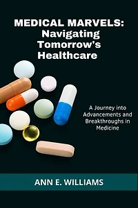 MEDICAL MARVELS: Navigating Tomorrow's Healthcare: A Journey into Advancements and Breakthroughs in Medicine