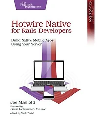 Hotwire Native for Rails Developers: Build Native Mobile Apps Using Your Server