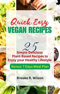 QUICK EASY VEGAN RECIPES: 25 Simple Delicious Plant-Based Recipes to enjoy your Healthy Lifestyle with 7 Days Meal Plan