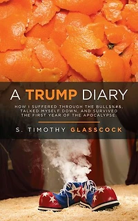 A Trump Diary: How I Suffered Through the Bull$%#&, Talked Myself Down, and Survived First Year of Apocalypse.