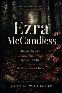Ezra McCandless: Biography of a Beautiful Mind Turned Deadly — Love, Obsession, and the Blood-Stained Truth