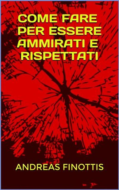 COME FARE PER ESSERE AMMIRATI E RISPETTATI: racconti di Andreas Finottis