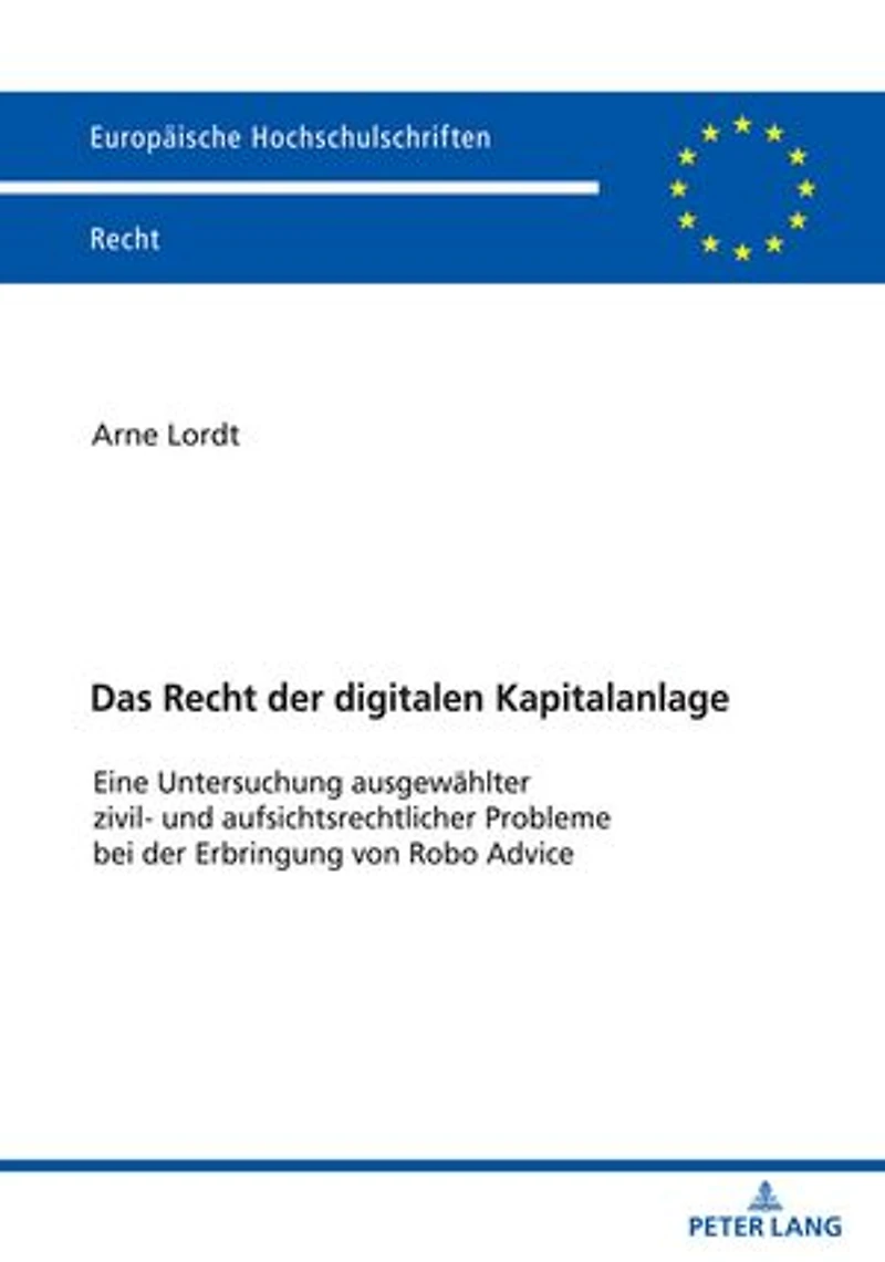Das Recht der digitalen Kapitalanlage: Eine Untersuchung ausgewaehlter zivil- und aufsichtsrechtlicher Probleme bei der Erbringung von Robo Advice