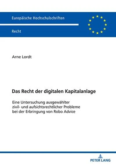 Das Recht der digitalen Kapitalanlage: Eine Untersuchung ausgewaehlter zivil- und aufsichtsrechtlicher Probleme bei der Erbringung von Robo Advice