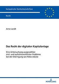 Das Recht der digitalen Kapitalanlage: Eine Untersuchung ausgewaehlter zivil- und aufsichtsrechtlicher Probleme bei der Erbringung von Robo Advice