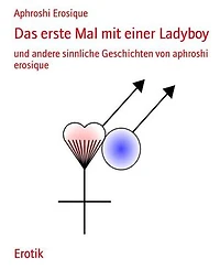 Das erste Mal mit einer Ladyboy: und andere sinnliche Geschichten von aphroshi erosique