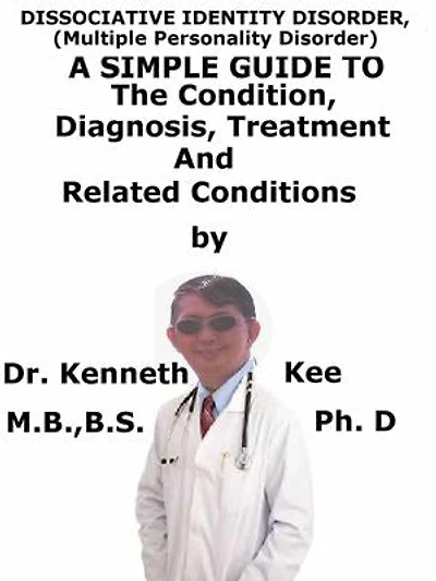Dissociative Identity Disorder, (Multiple Personality Disorder) A Simple Guide To The Condition, Diagnosis, Treatment And Related Conditions