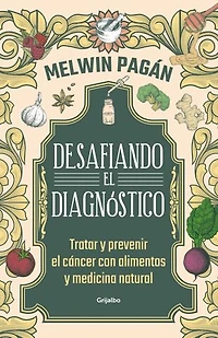 Desafía el diagnóstico. Tratar y prevenir cáncer con alimentos medicina natural / Defy the Diagnosis