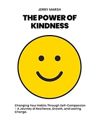 The Power Of Kindness: Changing Your Habits Through Self-Compassion - A Journey of Resilience, Growth, and Lasting Change