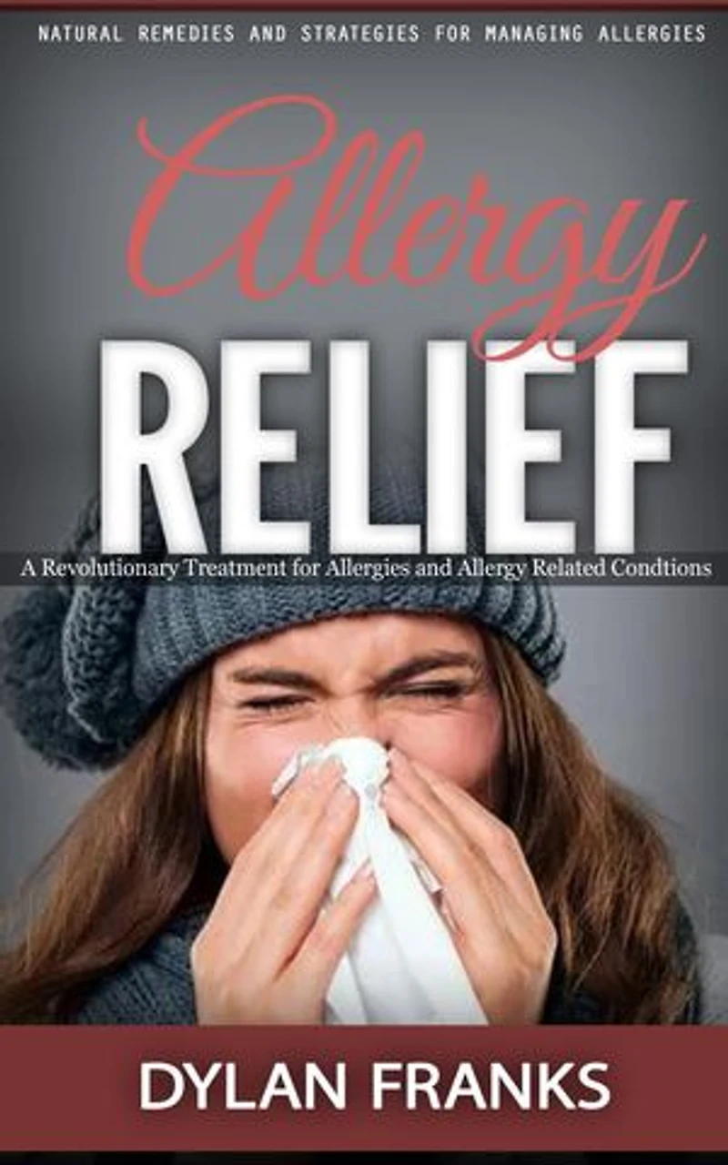 Allergy Relief: Natural Remedies and Strategies for Managing Allergies (A Revolutionary Treatment for Allergies and Allergy Related Condtions)