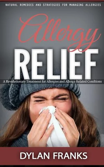 Allergy Relief: Natural Remedies and Strategies for Managing Allergies (A Revolutionary Treatment for Allergies and Allergy Related Condtions)