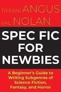 Spec Fic For Newbies Vol 1: A Beginner's Guide to Writing Subgenres of Science Fiction, Fantasy, and Horror