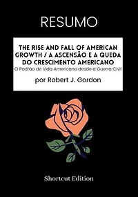 RESUMO - The Rise And Fall Of American Growth / A Ascensão e a Queda do Crescimento Americano:: O Padrão de Vida Americano desde a Guerra Civil Por Robert J. Gordon