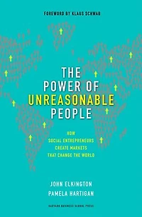 the Power of Unreasonable People: How Social Entrepreneurs Create Markets That Change World