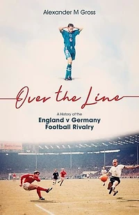 Over the Line: A History of England v Germany Football Rivalry