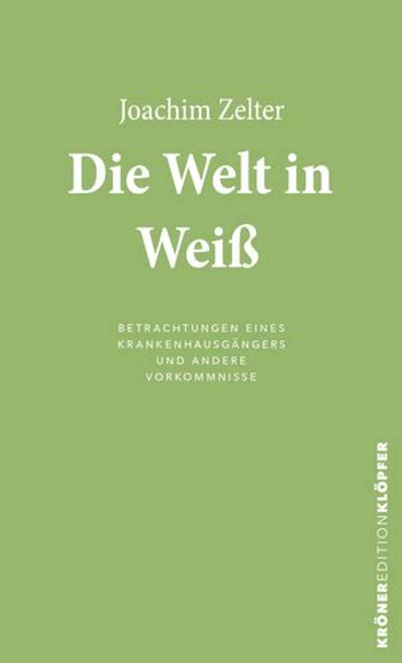 Die Welt in Weiß: Betrachtungen eines Krankenhausgängers und andere Vorkommnisse