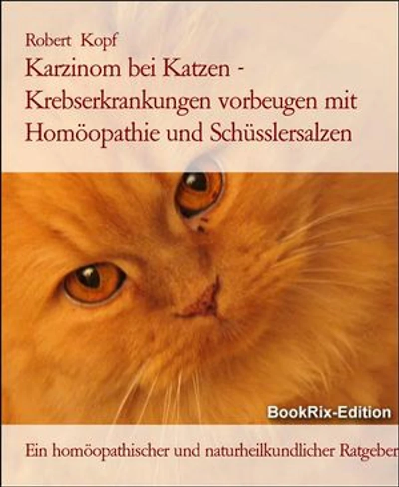 Karzinom bei Katzen - Krebserkrankungen vorbeugen mit Homöopathie und Schüsslersalzen: Ein homöopathischer und naturheilkundlicher Ratgeber