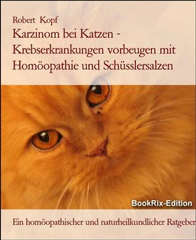 Karzinom bei Katzen - Krebserkrankungen vorbeugen mit Homöopathie und Schüsslersalzen: Ein homöopathischer und naturheilkundlicher Ratgeber