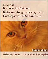 Karzinom bei Katzen - Krebserkrankungen vorbeugen mit Homöopathie und Schüsslersalzen: Ein homöopathischer und naturheilkundlicher Ratgeber