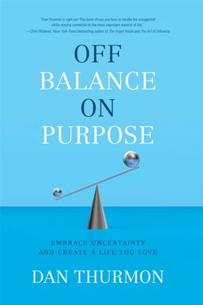 Off Balance On Purpose: Embrace Uncertainty And Create A Life You Love