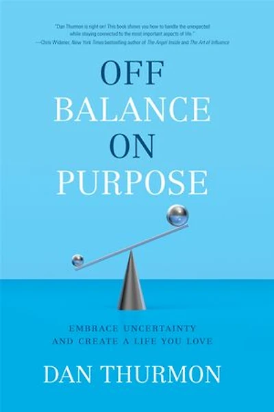 Off Balance On Purpose: Embrace Uncertainty And Create A Life You Love