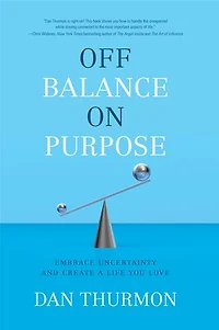 Off Balance On Purpose: Embrace Uncertainty And Create A Life You Love
