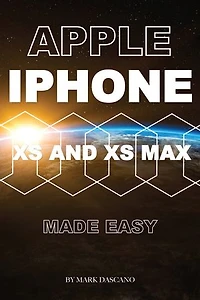 Apple Iphone Xs and Xs Max: Made Easy