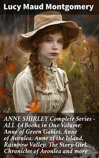 ANNE SHIRLEY Complete Series - ALL 14 Books in One Volume: Anne of Green Gables, Anne of Avonlea, Anne of the Island, Rainbow Valley, The Story Girl, Chronicles of Avonlea and more: Enriched edition.