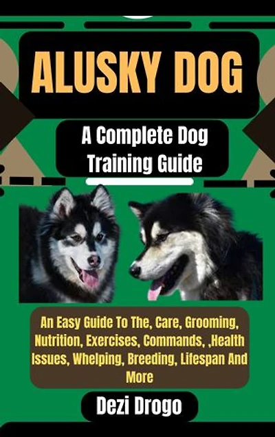 Alusky Dog: A Complete Dog Training Guide An Easy Guide To The, Care, Grooming, Nutrition, Exercises, Commands, ,Health Issues, Whelping, Breeding, Lifespan And More