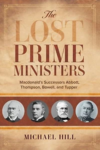 The Lost Prime Ministers: Macdonald's Successors Abbott, Thompson, Bowell, And Tupper