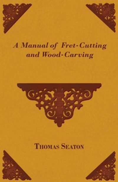A Manual of Fret-Cutting and Wood-Carving