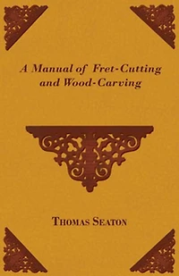A Manual of Fret-Cutting and Wood-Carving