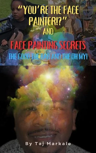 You're the Face Painter!?: Face Painting Secrets The Good, The Bad, and The Oh My!
