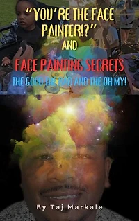 You're the Face Painter!?: Face Painting Secrets The Good, The Bad, and The Oh My!