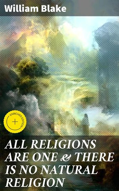 ALL RELIGIONS ARE ONE & THERE IS NO NATURAL RELIGION: Enriched edition. Unveiling the Universal Truths of Religion and Spirituality