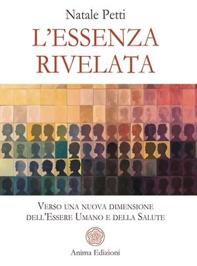 L’essenza rivelata: Verso una nuova dimensione dell’Essere Umano e della Salute Collana: Medicina per l’anima