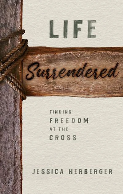 Life Surrendered: Finding Freedom at the Cross