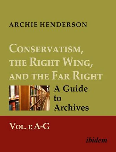 Conservatism, the Right Wing, and the Far Right: A Guide to Archives: Vol. I: A-G