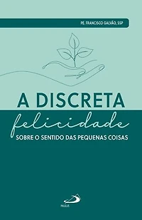 A Discreta Felicidade: Sobre o Sentido das Pequenas Coisas