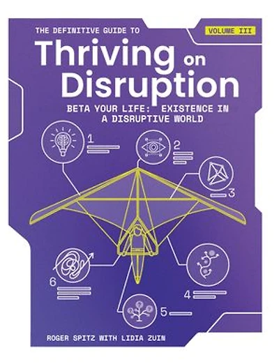 The Definitive Guide to Thriving on Disruption: Volume III - Beta Your Life: Existence a Disruptive World