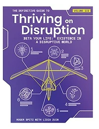 The Definitive Guide to Thriving on Disruption: Volume III - Beta Your Life: Existence a Disruptive World