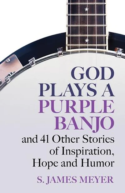 God Plays a Purple Banjo: And 41 Other Stories of Inspiration, Hope and Humor