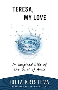 Teresa, My Love: An Imagined Life of the Saint of Avila