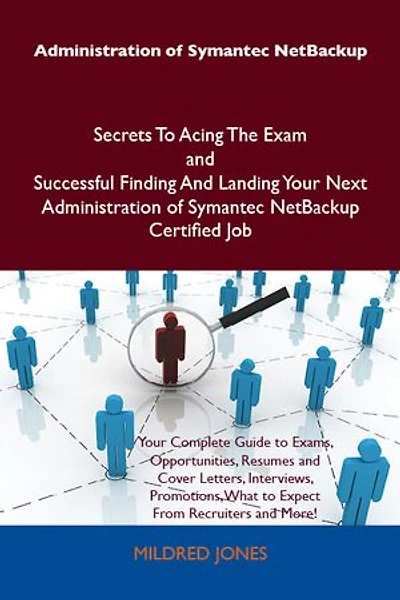 Administration of Symantec NetBackup Secrets To Acing The Exam and Successful Finding And Landing Your Next Administration of Symantec NetBackup Certified Job
