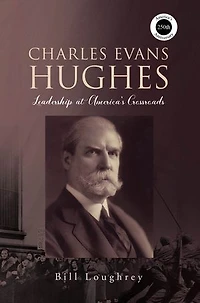Charles Evans Hughes: Leadership at America's Crossroads