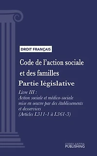Code de l'action sociale et des familles: Partie législative - Livre III : Action sociale et médico-sociale mise en oeuvre par des établissements et des services (droit français)