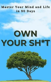 Own Your Sh*t: Master Your Mind and Life in 90 Days